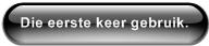 Die eerste keer gebruik.