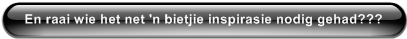 En raai wie het net 'n bietjie inspirasie nodig gehad???